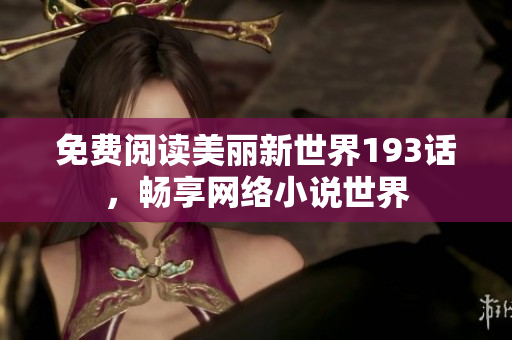 免费阅读美丽新世界193话，畅享网络小说世界