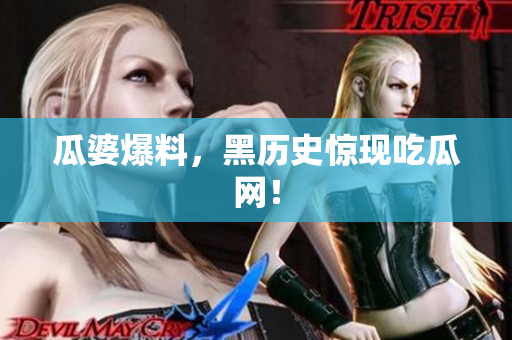 瓜婆爆料，黑历史惊现吃瓜网！