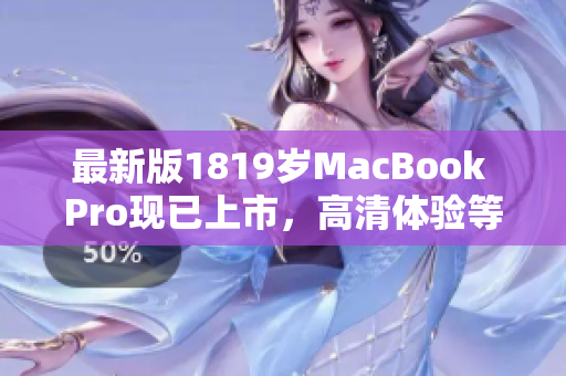 最新版1819岁MacBook Pro现已上市，高清体验等你来！