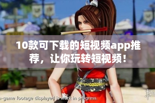 10款可下载的短视频app推荐，让你玩转短视频！