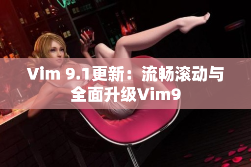 Vim 9.1更新：流畅滚动与全面升级Vim9