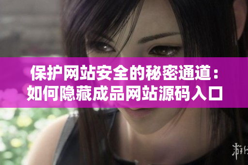 保护网站安全的秘密通道：如何隐藏成品网站源码入口？