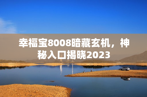 幸福宝8008暗藏玄机，神秘入口揭晓2023