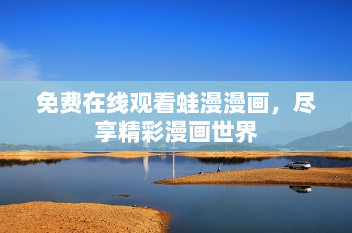 免费在线观看蛙漫漫画，尽享精彩漫画世界