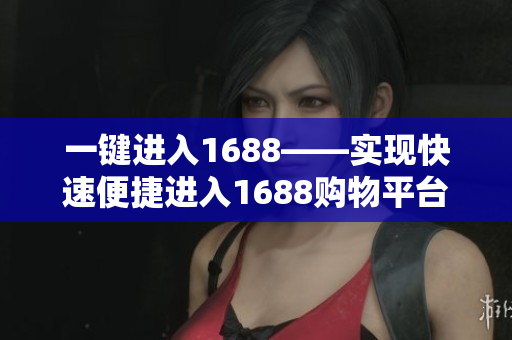 一键进入1688——实现快速便捷进入1688购物平台