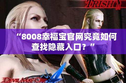 “8008幸福宝官网究竟如何查找隐藏入口？”