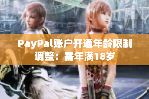 PayPal账户开通年龄限制调整：需年满18岁