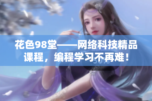 花色98堂——网络科技精品课程，编程学习不再难！
