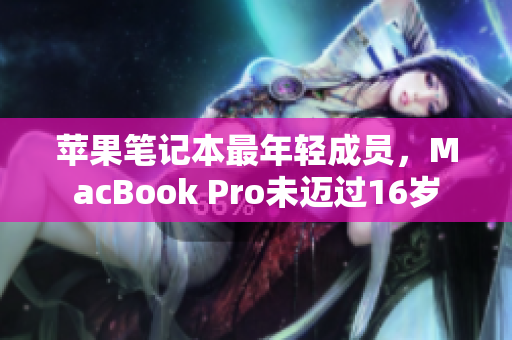 苹果笔记本最年轻成员，MacBook Pro未迈过16岁