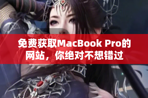 免费获取MacBook Pro的网站，你绝对不想错过