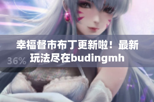 幸福督市布丁更新啦！最新玩法尽在budingmh