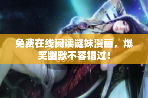 免费在线阅读谜妹漫画，爆笑幽默不容错过！