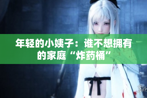 年轻的小姨子：谁不想拥有的家庭“炸药桶”