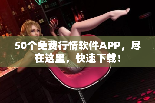 50个免费行情软件APP，尽在这里，快速下载！