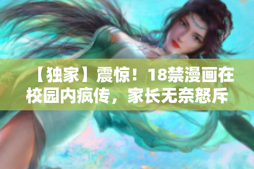 【独家】震惊！18禁漫画在校园内疯传，家长无奈怒斥学校！