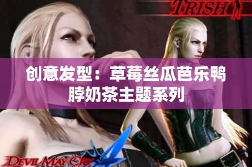 创意发型：草莓丝瓜芭乐鸭脖奶茶主题系列