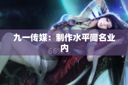 九一传媒：制作水平闻名业内