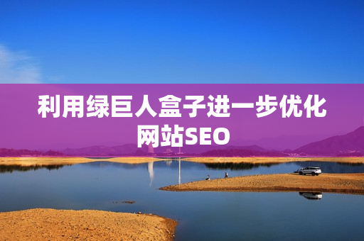 利用绿巨人盒子进一步优化网站SEO