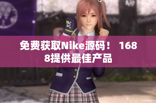 免费获取Nike源码！ 1688提供最佳产品