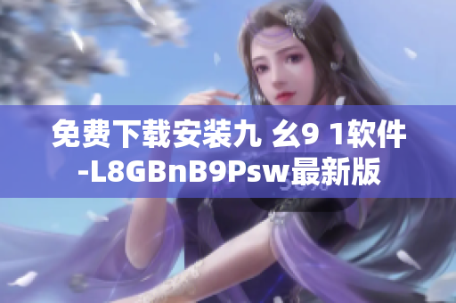 免费下载安装九 幺9 1软件-L8GBnB9Psw最新版