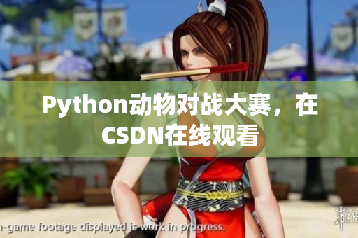 Python动物对战大赛，在CSDN在线观看