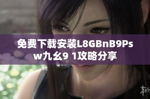 免费下载安装L8GBnB9Psw九幺9 1攻略分享