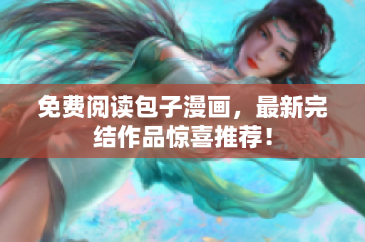 免费阅读包子漫画，最新完结作品惊喜推荐！