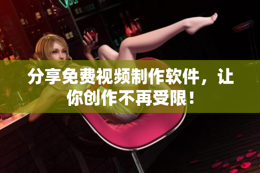 分享免费视频制作软件，让你创作不再受限！