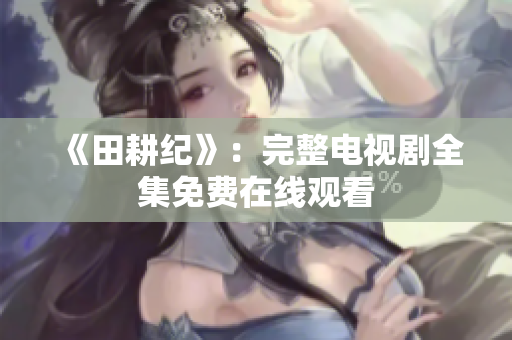 《田耕纪》：完整电视剧全集免费在线观看