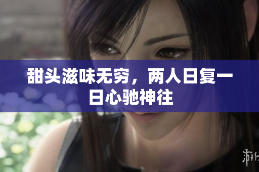 甜头滋味无穷，两人日复一日心驰神往