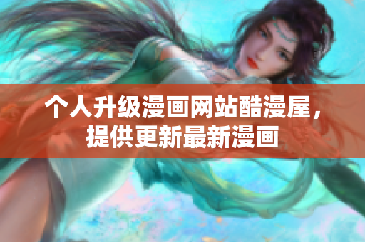 个人升级漫画网站酷漫屋，提供更新最新漫画