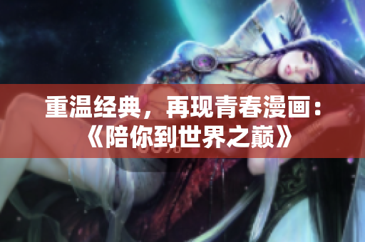 重温经典，再现青春漫画：《陪你到世界之巅》