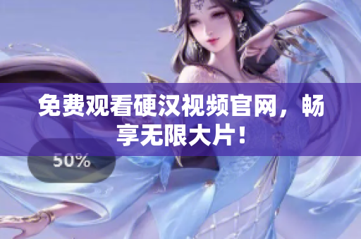 免费观看硬汉视频官网，畅享无限大片！