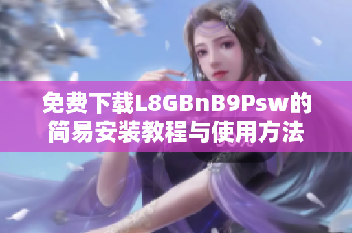 免费下载L8GBnB9Psw的简易安装教程与使用方法