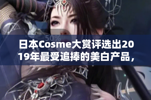 日本Cosme大赏评选出2019年最受追捧的美白产品，你买到了吗？