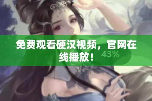 免费观看硬汉视频，官网在线播放！