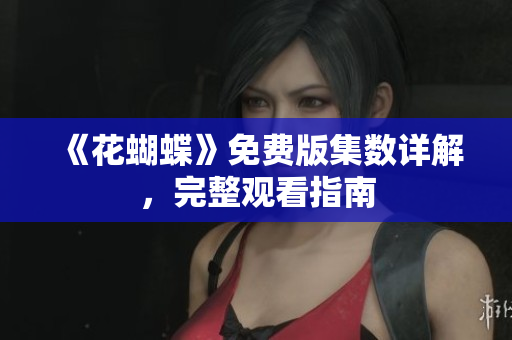 《花蝴蝶》免费版集数详解，完整观看指南