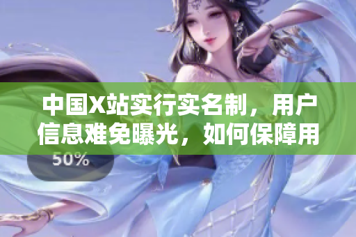 中国X站实行实名制，用户信息难免曝光，如何保障用户隐私？