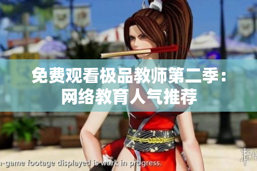 免费观看极品教师第二季：网络教育人气推荐