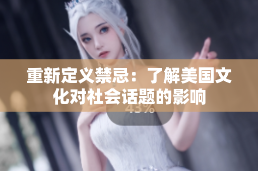 重新定义禁忌：了解美国文化对社会话题的影响