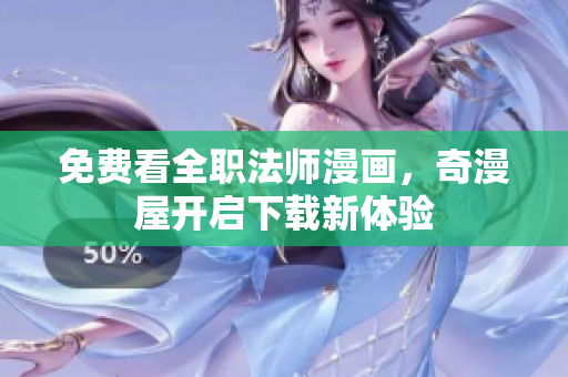 免费看全职法师漫画，奇漫屋开启下载新体验
