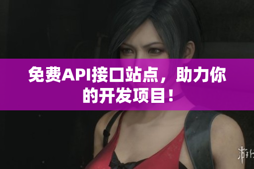 免费API接口站点，助力你的开发项目！