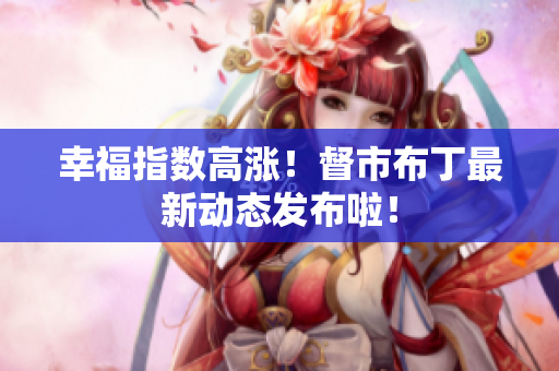幸福指数高涨！督市布丁最新动态发布啦！