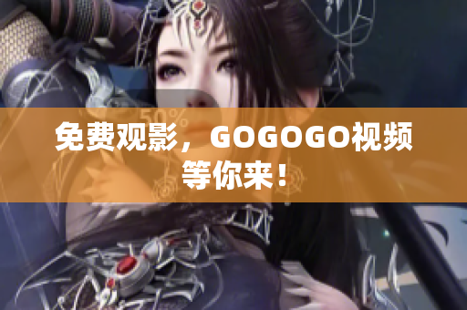 免费观影，GOGOGO视频等你来！