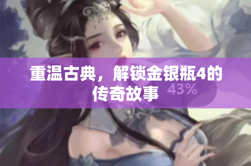 重温古典，解锁金银瓶4的传奇故事