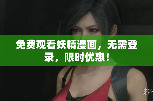 免费观看妖精漫画，无需登录，限时优惠！