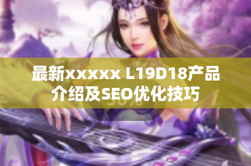 最新xxxxx L19D18产品介绍及SEO优化技巧