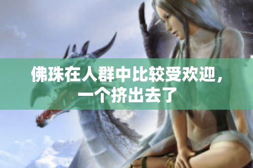 佛珠在人群中比较受欢迎，一个挤出去了