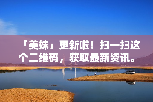「美妹」更新啦！扫一扫这个二维码，获取最新资讯。
