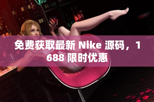 免费获取最新 Nike 源码，1688 限时优惠